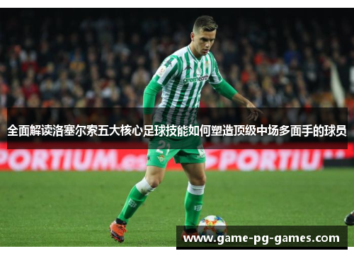 全面解读洛塞尔索五大核心足球技能如何塑造顶级中场多面手的球员