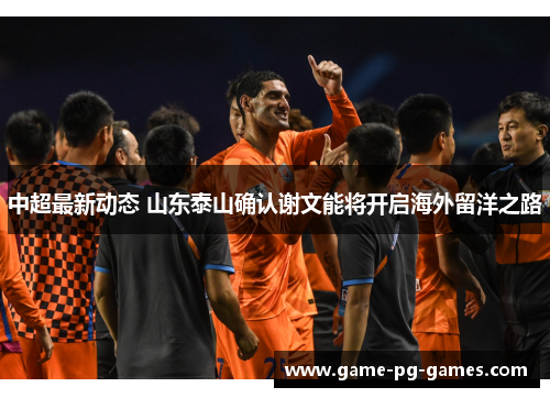 中超最新动态 山东泰山确认谢文能将开启海外留洋之路