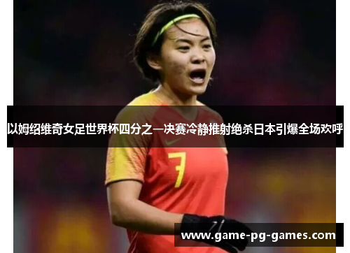 以姆绍维奇女足世界杯四分之一决赛冷静推射绝杀日本引爆全场欢呼